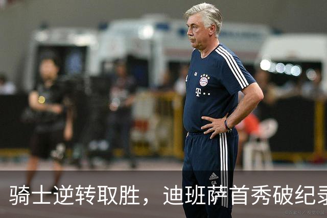 骑士逆转取胜，迪班萨首秀破纪录